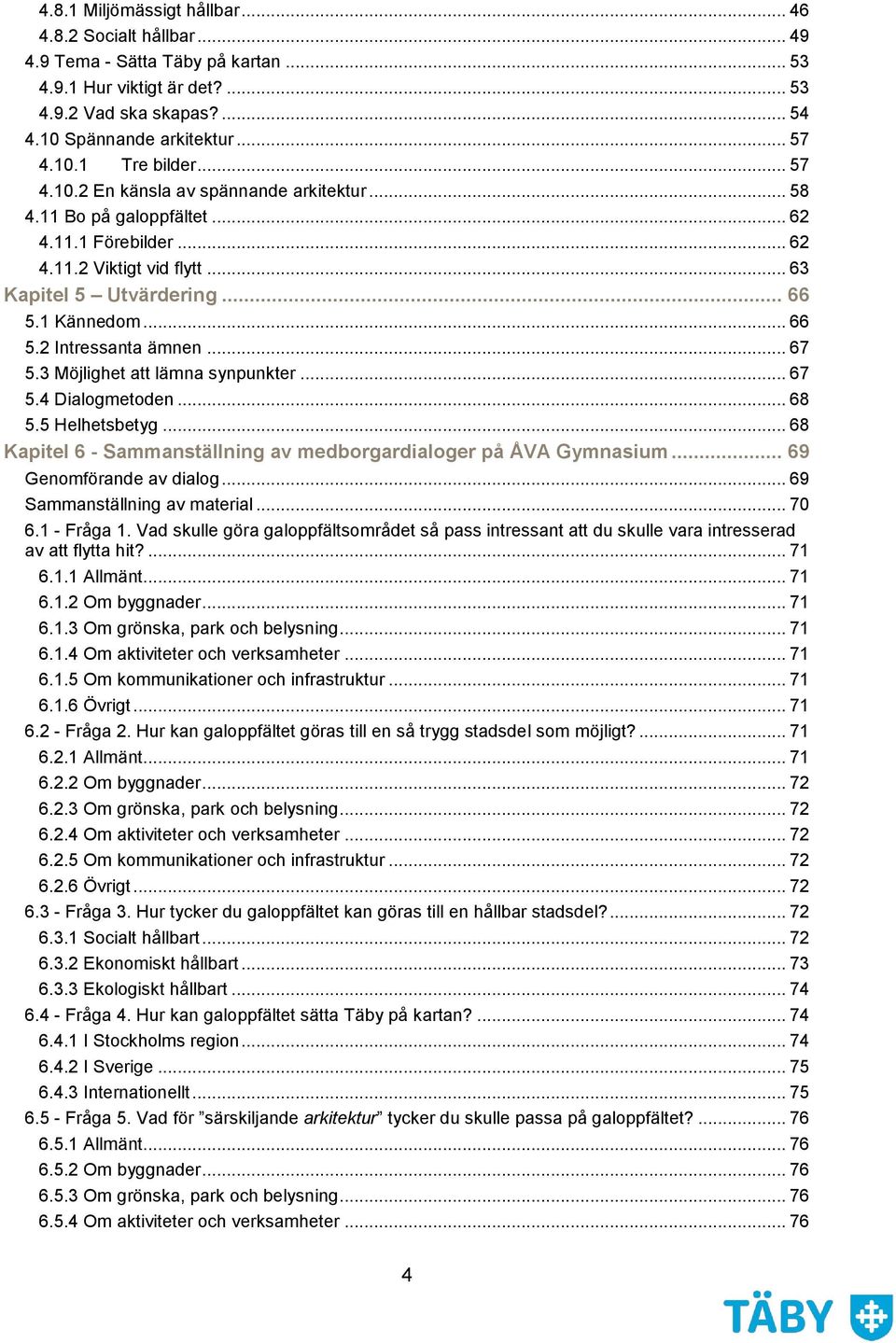 .. 67 5.3 Möjlighet att lämna synpunkter... 67 5.4 Dialogmetoden... 68 5.5 Helhetsbetyg... 68 Kapitel 6 - Sammanställning av medborgardialoger på ÅVA Gymnasium... 69 Genomförande av dialog.