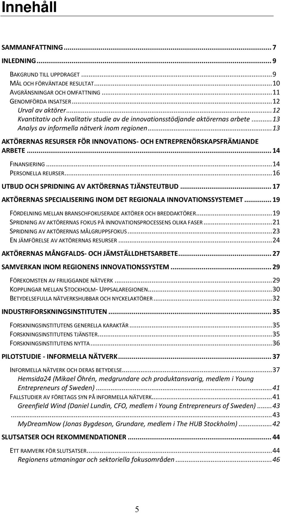 .. 13 AKTÖRERNAS RESURSER FÖR INNOVATIONS- OCH ENTREPRENÖRSKAPSFRÄMJANDE ARBETE... 14 FINANSIERING... 14 PERSONELLA REURSER... 16 UTBUD OCH SPRIDNING AV AKTÖRERNAS TJÄNSTEUTBUD.