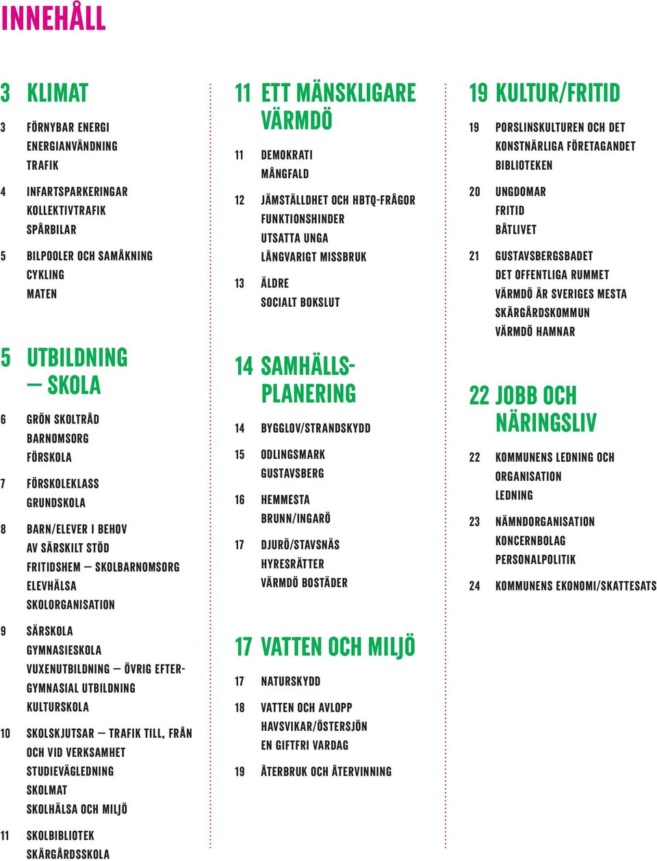 utbildning Kulturskola 10 Skolskjutsar trafik till, från och vid verksamhet Studievägledning Skolmat Skolhälsa och miljö 11 Skolbibliotek Skärgårdsskola 11 Ett mänskligare Värmdö 11 Demokrati