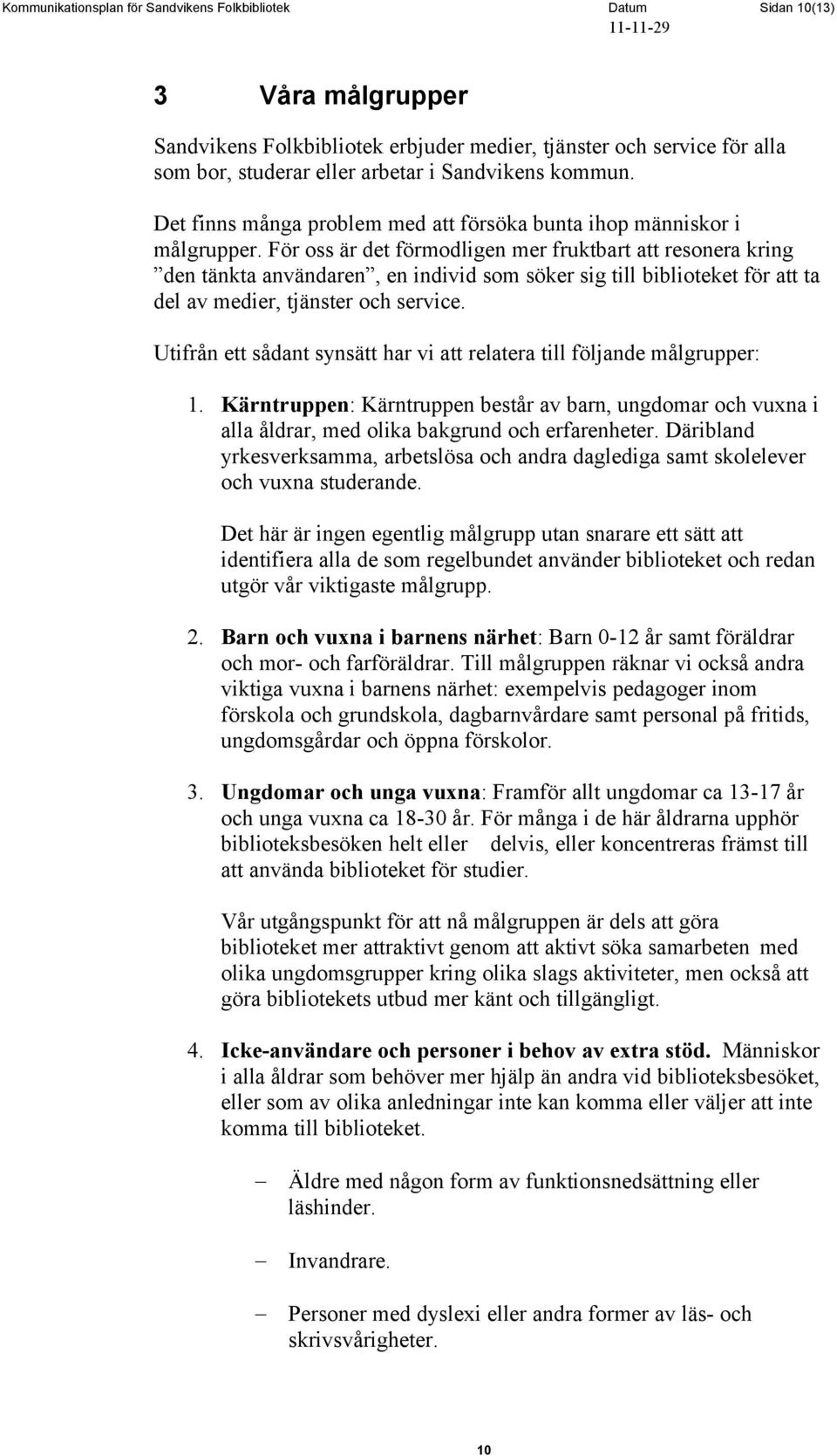 För oss är det förmodligen mer fruktbart att resonera kring den tänkta användaren, en individ som söker sig till biblioteket för att ta del av medier, tjänster och service.