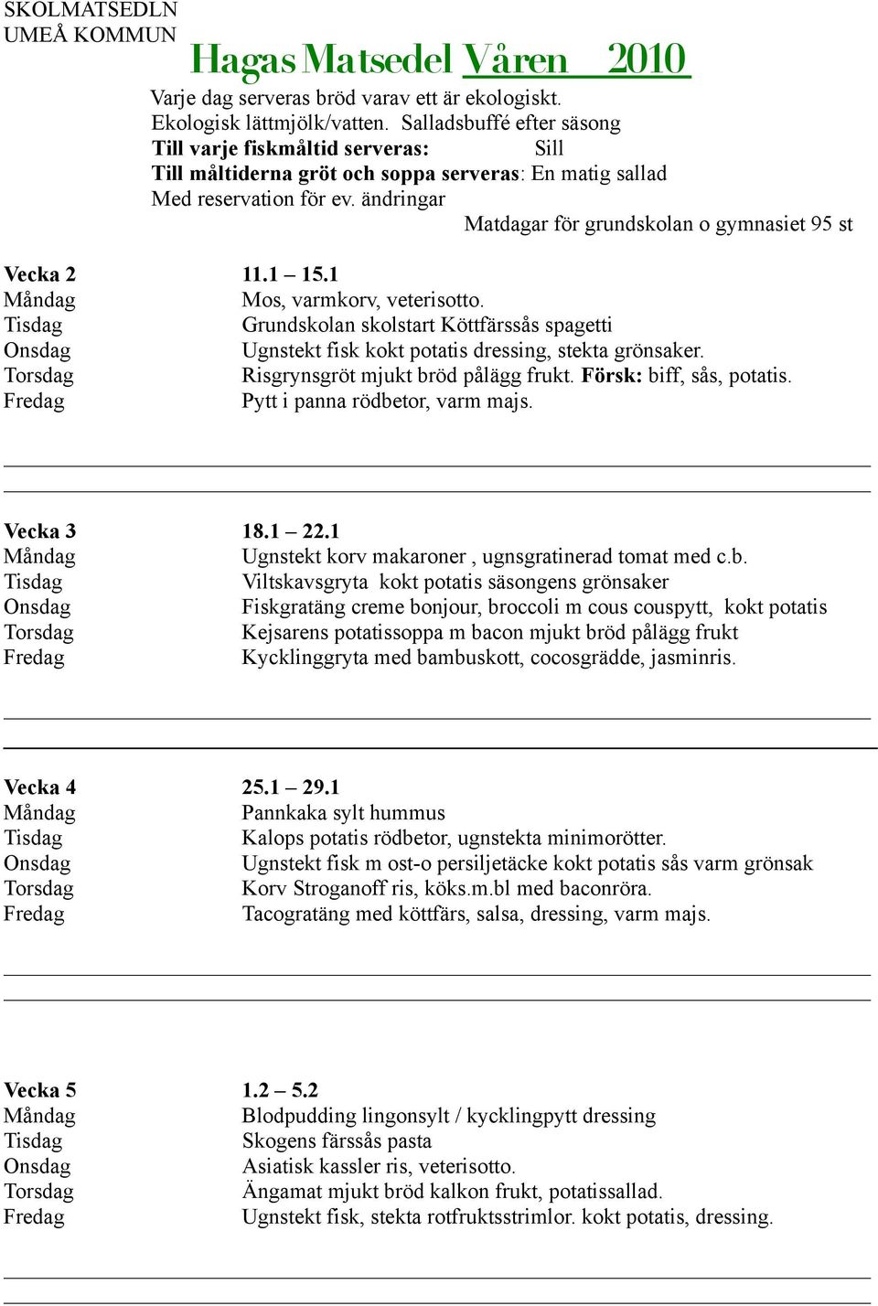 ändringar Matdagar för grundskolan o gymnasiet 95 st Vecka 2 11.1 15.1 Mos, varmkorv, veterisotto. Grundskolan skolstart Köttfärssås spagetti Ugnstekt fisk kokt potatis dressing, stekta grönsaker.