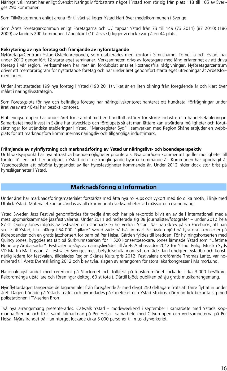 Som Årets Företagarkommun enligt Företagarna och UC tappar Ystad från 73 till 149 (73 2011) (87 2010) (186 2009) av landets 290 kommuner. Långsiktigt (10-års sikt) ligger vi dock kvar på en 44 plats.