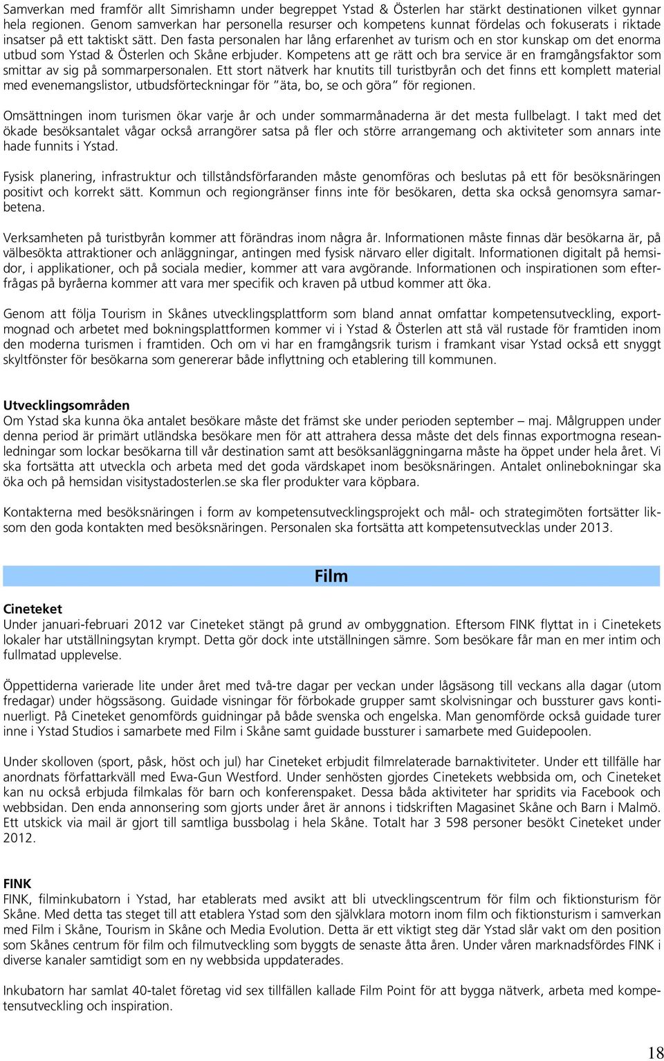 Den fasta personalen har lång erfarenhet av turism och en stor kunskap om det enorma utbud som Ystad & Österlen och Skåne erbjuder.