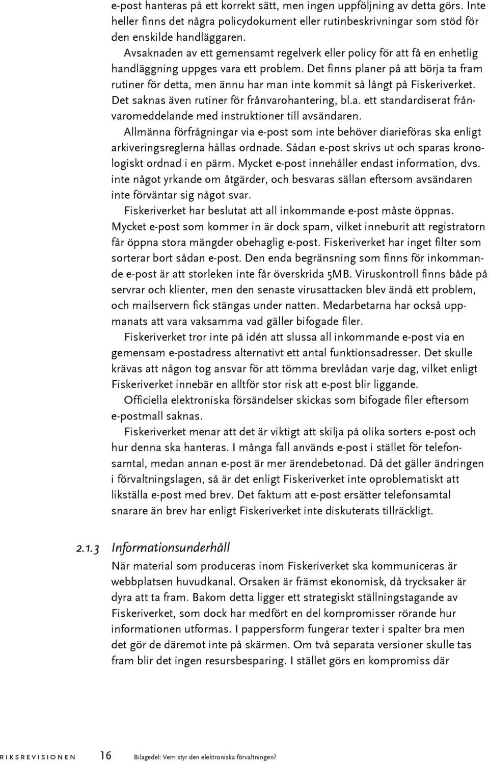 Det finns planer på att börja ta fram rutiner för detta, men ännu har man inte kommit så långt på Fiskeriverket. Det saknas även rutiner för frånvarohantering, bl.a. ett standardiserat frånvaromeddelande med instruktioner till avsändaren.