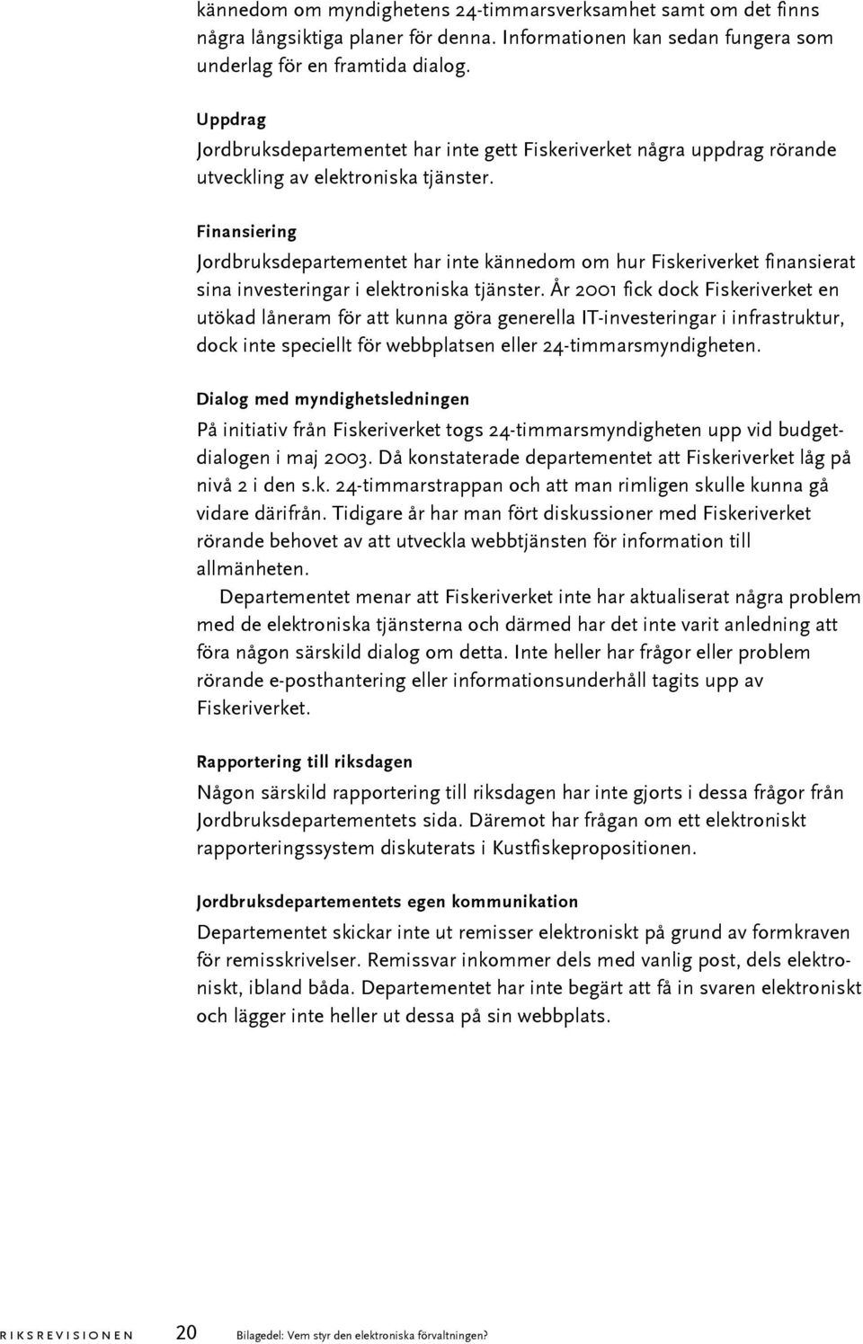 Finansiering Jordbruksdepartementet har inte kännedom om hur Fiskeriverket finansierat sina investeringar i elektroniska tjänster.