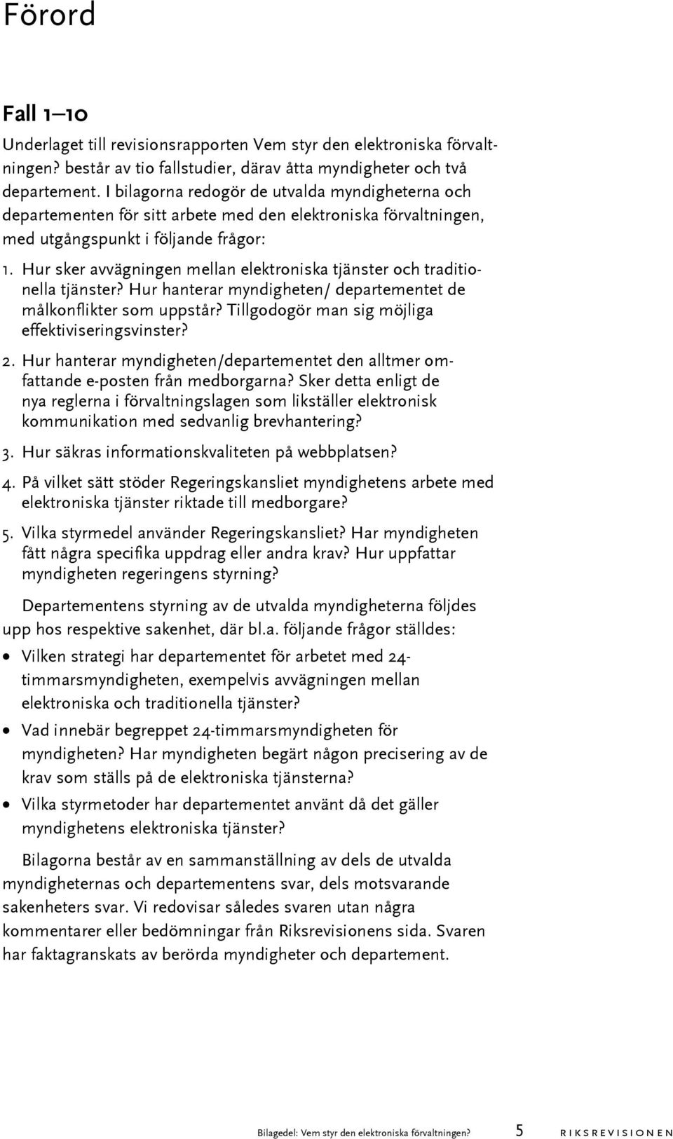 Hur sker avvägningen mellan elektroniska tjänster och traditionella tjänster? Hur hanterar myndigheten/ departementet de målkonflikter som uppstår? Tillgodogör man sig möjliga effektiviseringsvinster?