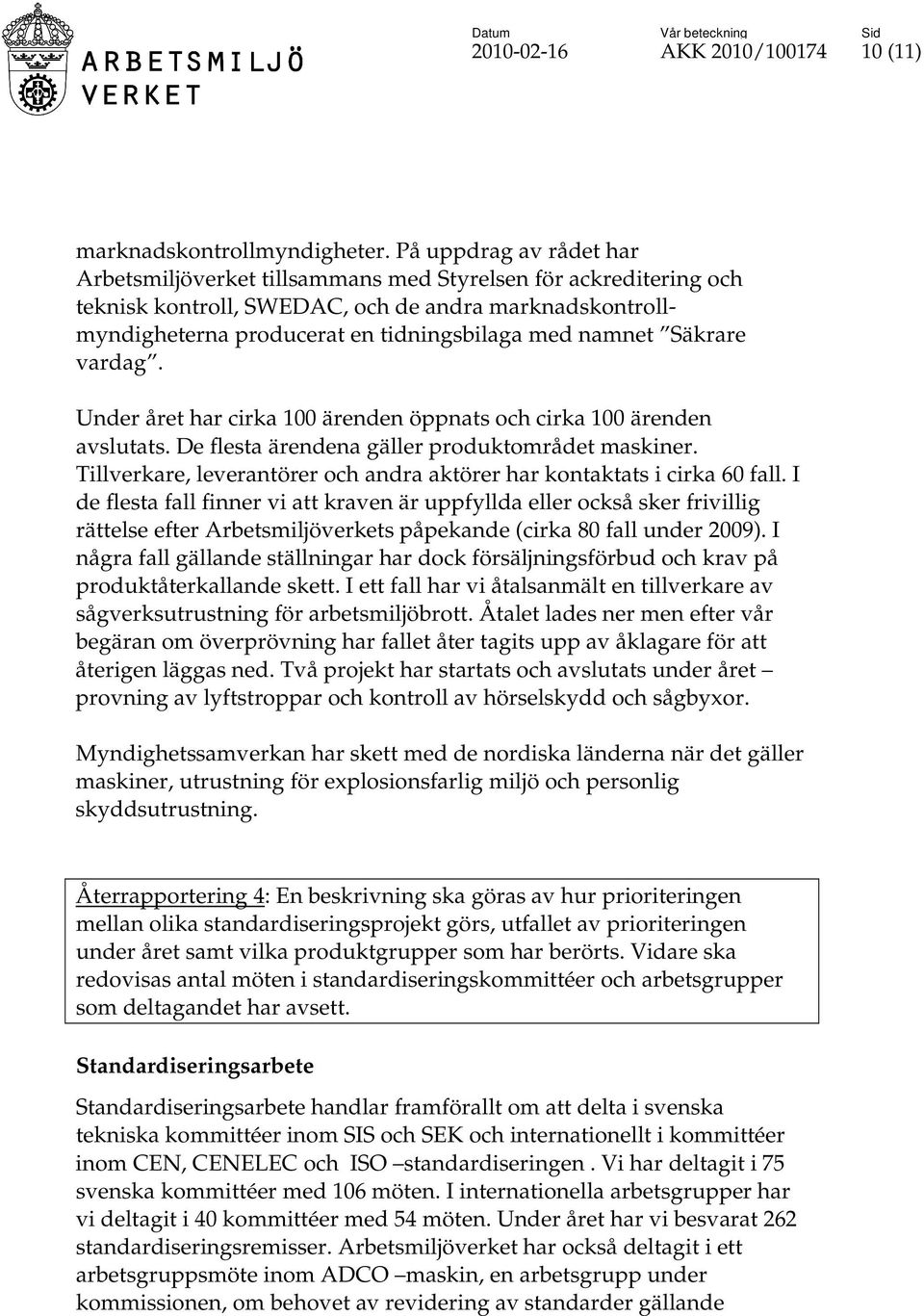 Säkrare vardag. Under året har cirka 100 ärenden öppnats och cirka 100 ärenden avslutats. De flesta ärendena gäller produktområdet maskiner.