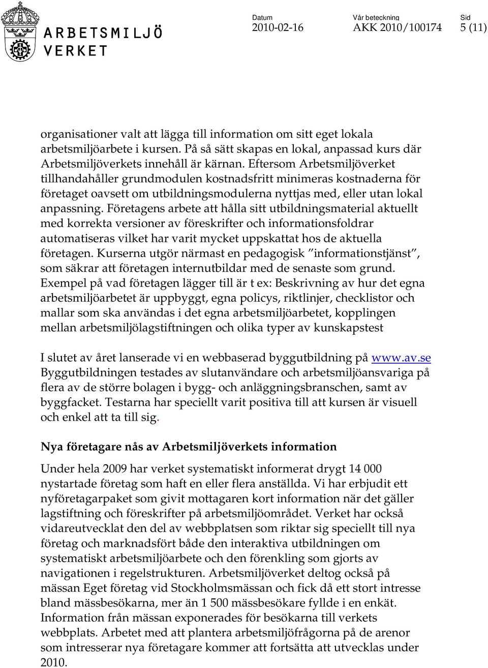 Eftersom Arbetsmiljöverket tillhandahåller grundmodulen kostnadsfritt minimeras kostnaderna för företaget oavsett om utbildningsmodulerna nyttjas med, eller utan lokal anpassning.