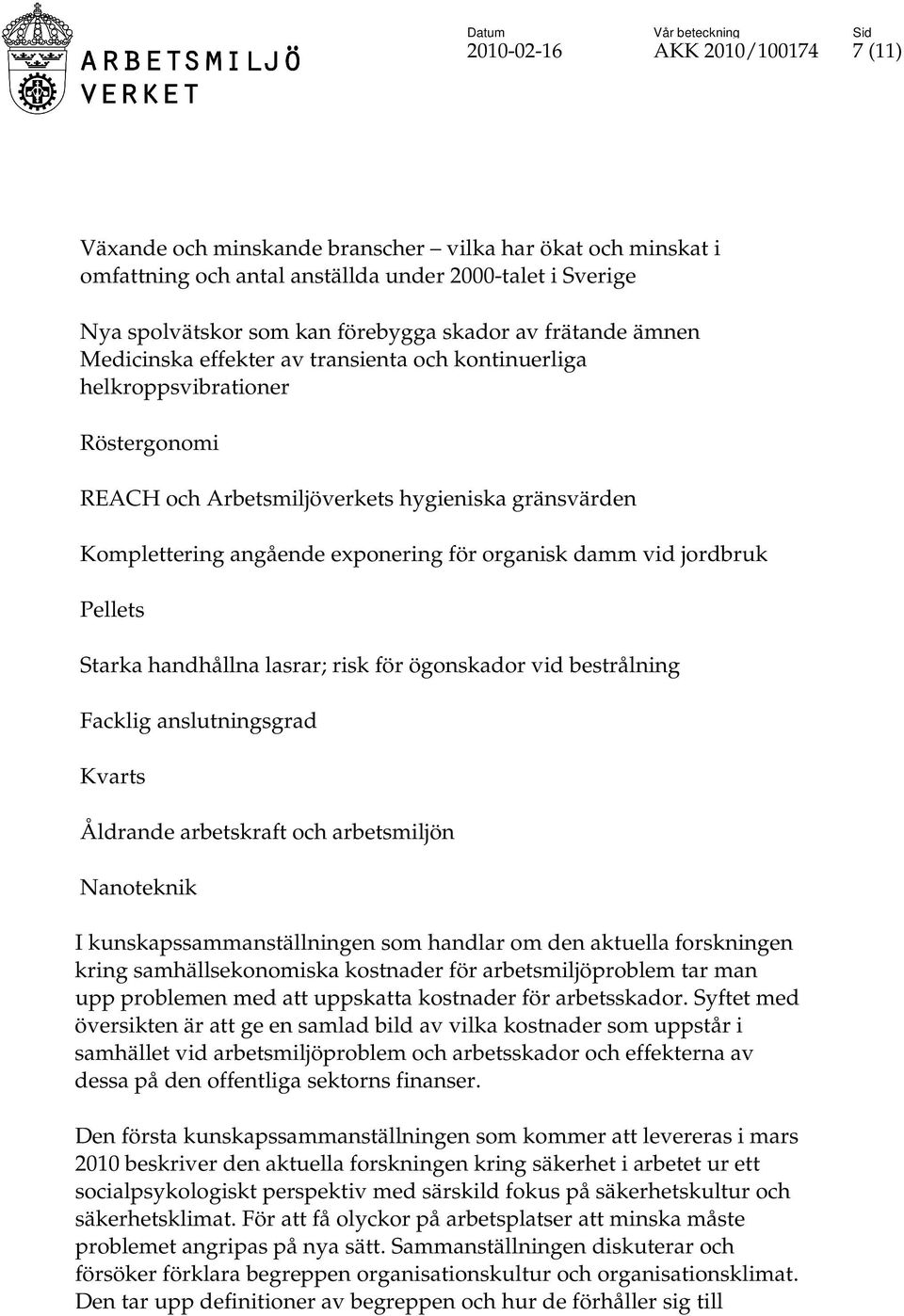 damm vid jordbruk Pellets Starka handhållna lasrar; risk för ögonskador vid bestrålning Facklig anslutningsgrad Kvarts Åldrande arbetskraft och arbetsmiljön Nanoteknik I kunskapssammanställningen som