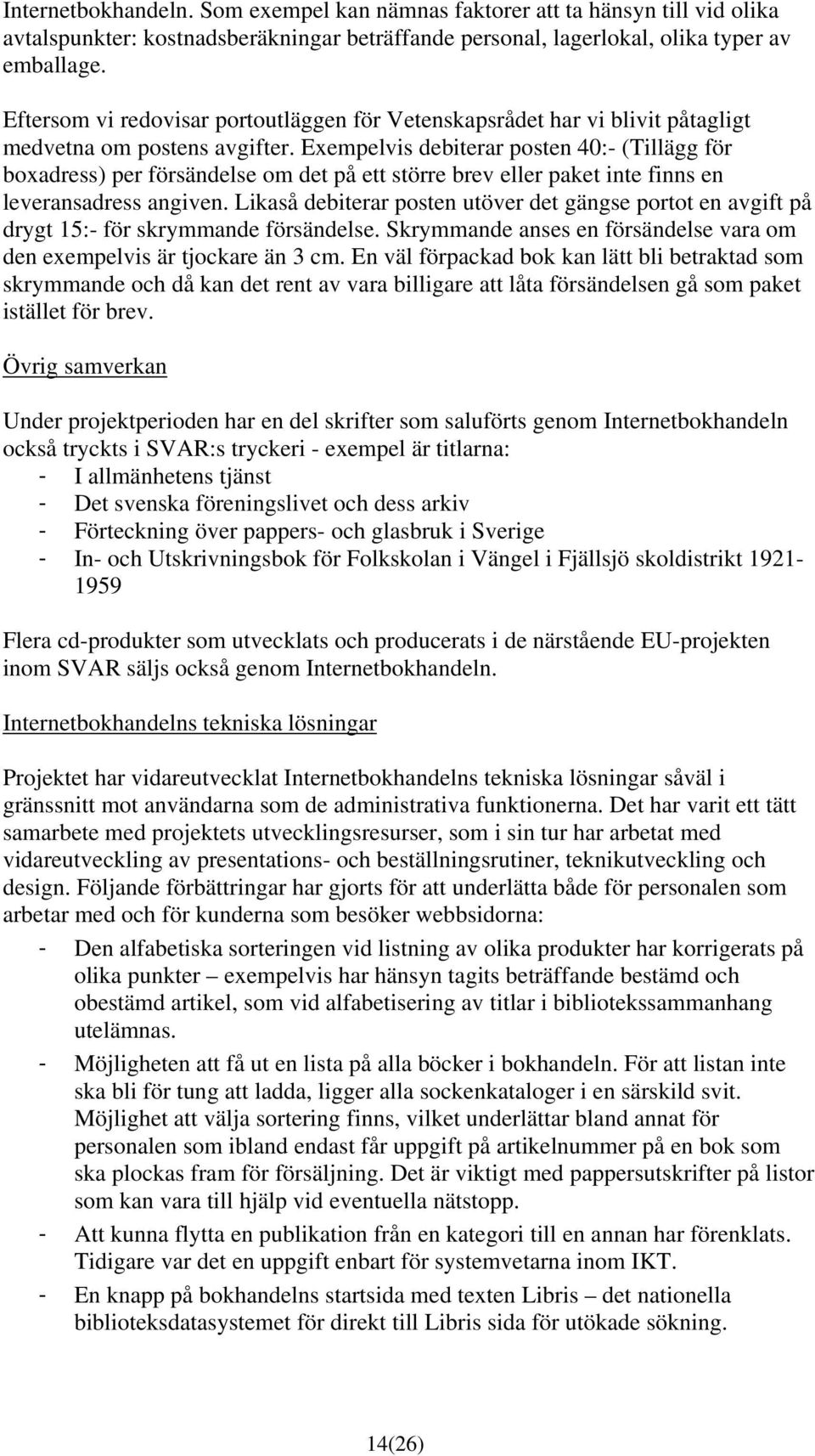 Exempelvis debiterar posten 40:- (Tillägg för boxadress) per försändelse om det på ett större brev eller paket inte finns en leveransadress angiven.