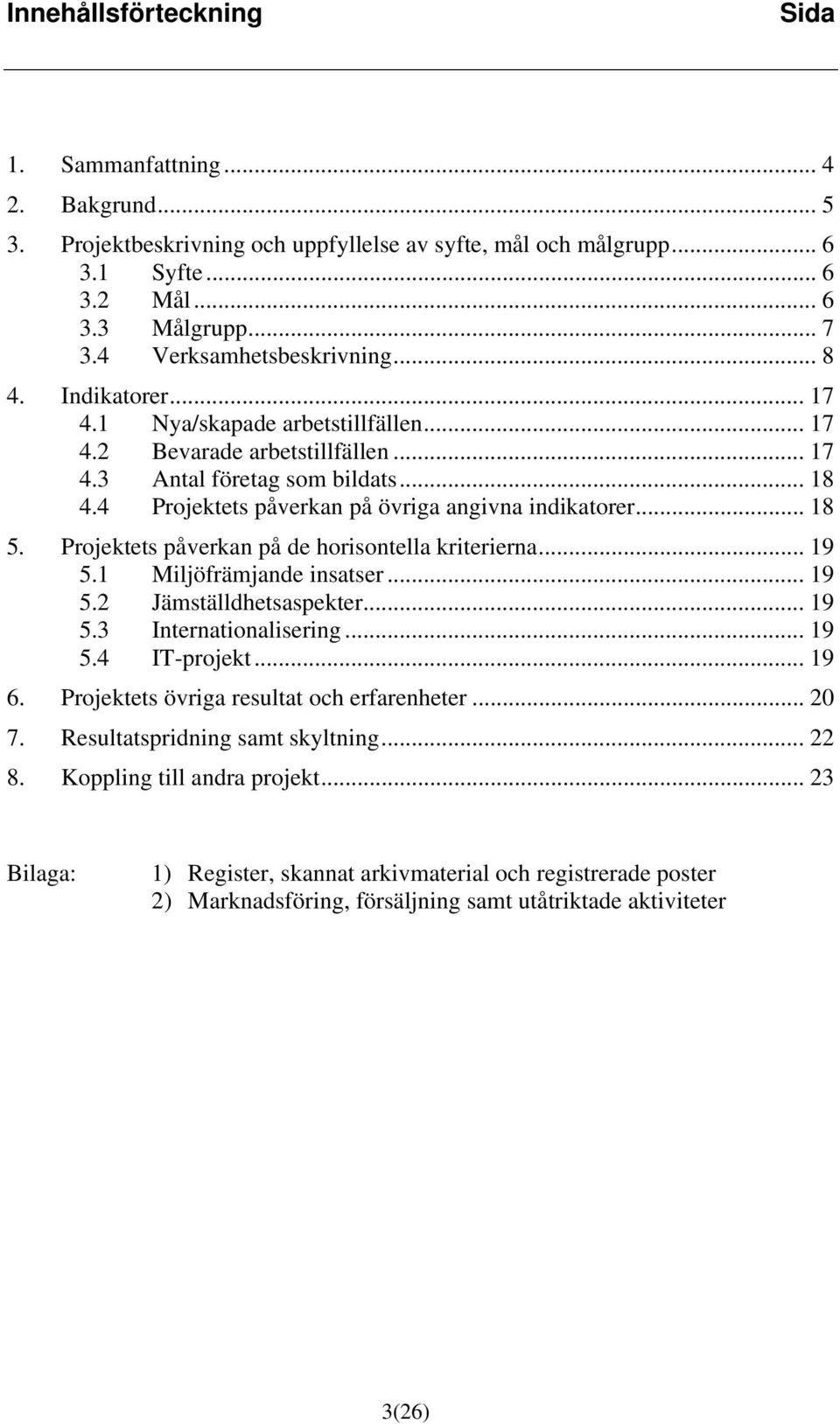 4 Projektets påverkan på övriga angivna indikatorer... 18 5. Projektets påverkan på de horisontella kriterierna... 19 5.1 Miljöfrämjande insatser... 19 5.2 Jämställdhetsaspekter... 19 5.3 Internationalisering.
