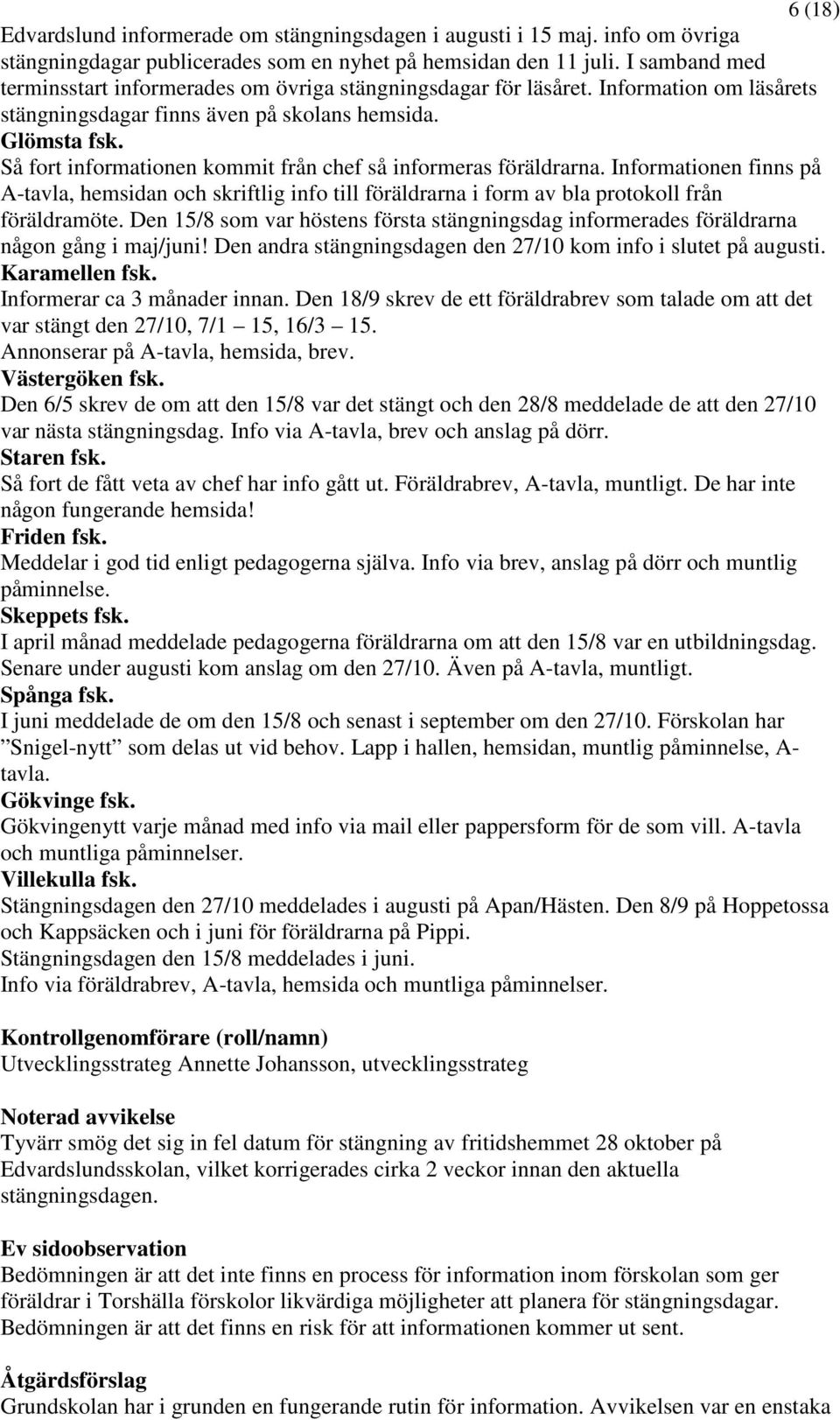 Så fort informationen kommit från chef så informeras föräldrarna. Informationen finns på A-tavla, hemsidan och skriftlig info till föräldrarna i form av bla protokoll från föräldramöte.