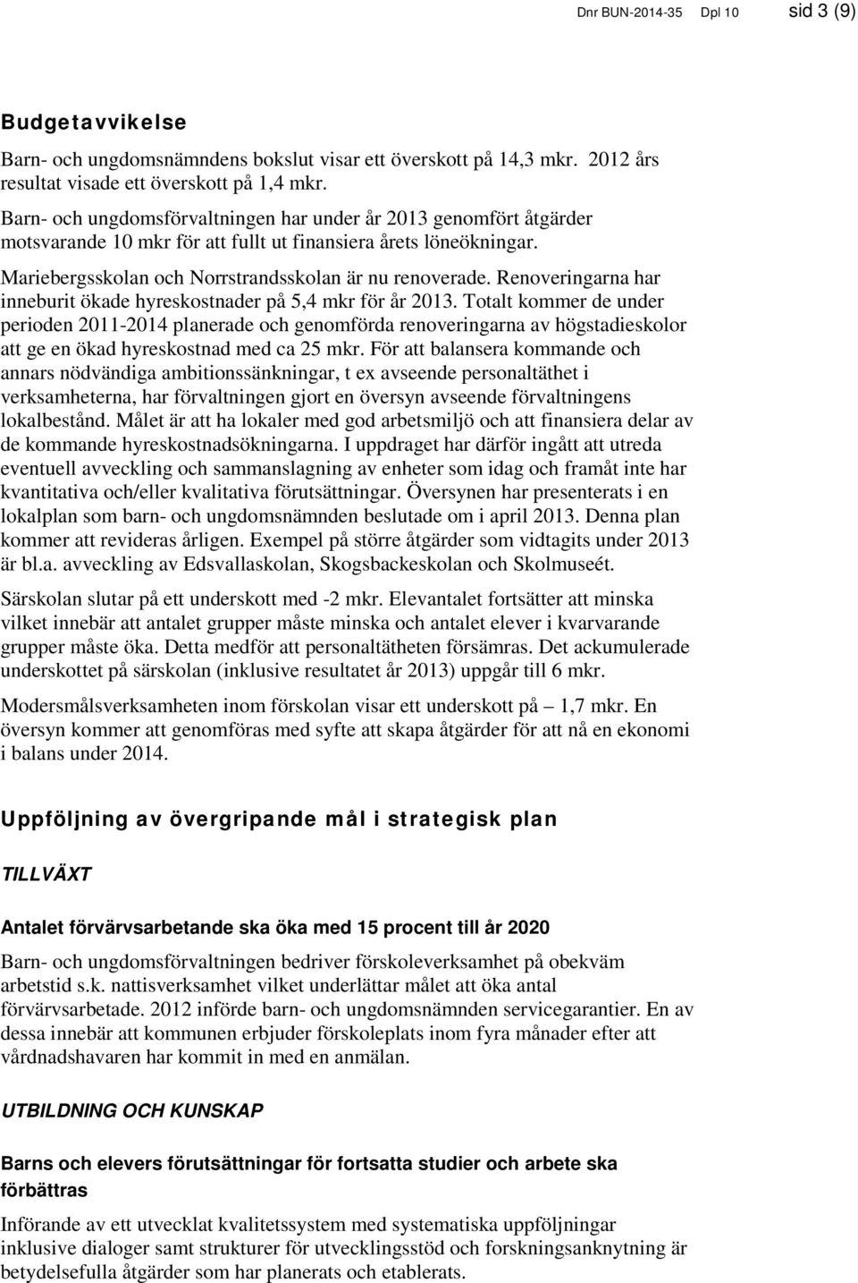 Renoveringarna har inneburit ökade hyreskostnader på 5,4 mkr för år 2013.