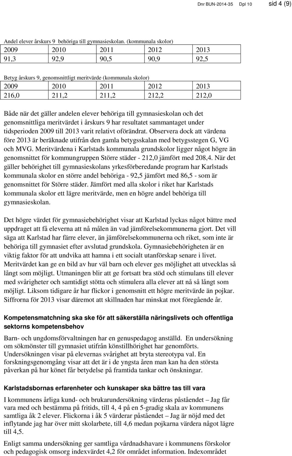 gäller andelen elever behöriga till gymnasieskolan och det genomsnittliga meritvärdet i årskurs 9 har resultatet sammantaget under tidsperioden 2009 till 2013 varit relativt oförändrat.