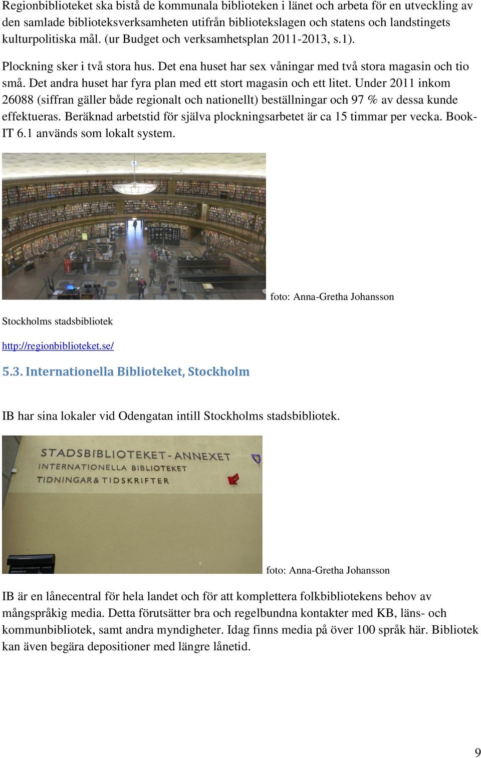 Det andra huset har fyra plan med ett stort magasin och ett litet. Under 2011 inkom 26088 (siffran gäller både regionalt och nationellt) beställningar och 97 % av dessa kunde effektueras.