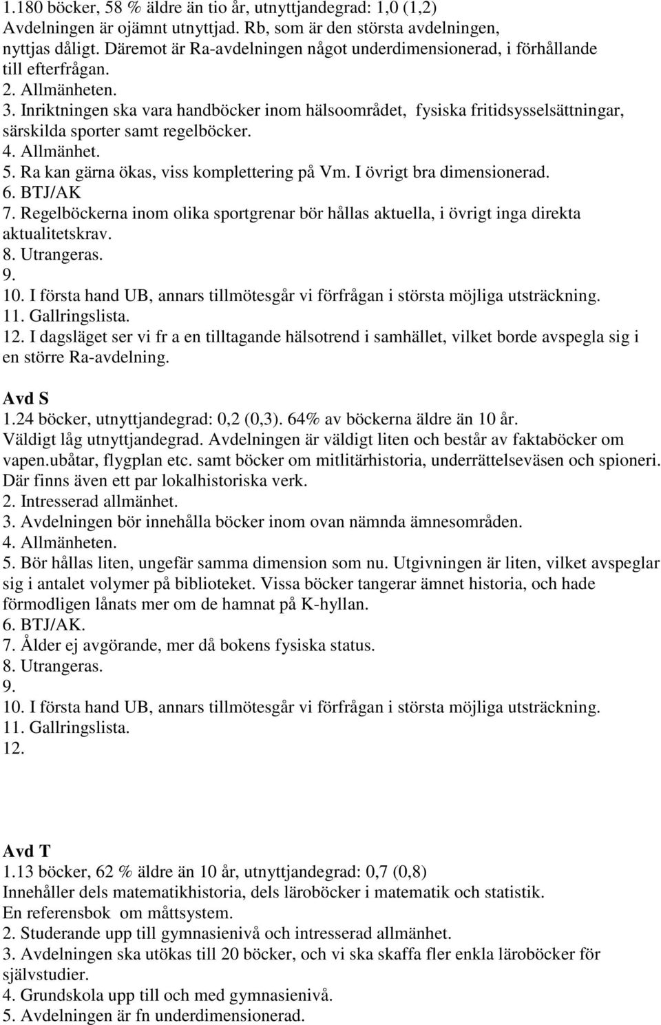 Inriktningen ska vara handböcker inom hälsoområdet, fysiska fritidsysselsättningar, särskilda sporter samt regelböcker. 4. Allmänhet. 5. Ra kan gärna ökas, viss komplettering på Vm.