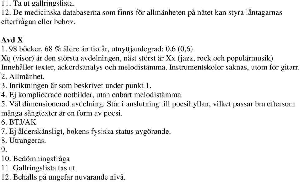 Instrumentskolor saknas, utom för gitarr. 2. Allmänhet. 3. Inriktningen är som beskrivet under punkt 1. 4. Ej komplicerade notbilder, utan enbart melodistämma. 5. Väl dimensionerad avdelning.