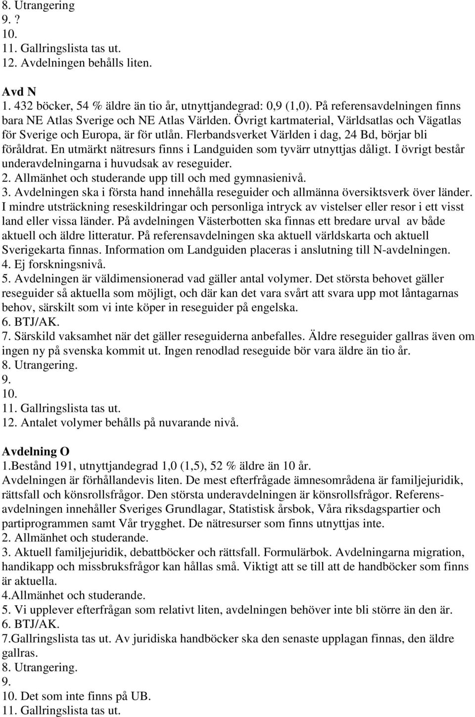 Flerbandsverket Världen i dag, 24 Bd, börjar bli föråldrat. En utmärkt nätresurs finns i Landguiden som tyvärr utnyttjas dåligt. I övrigt består underavdelningarna i huvudsak av reseguider. 2. Allmänhet och studerande upp till och med gymnasienivå.