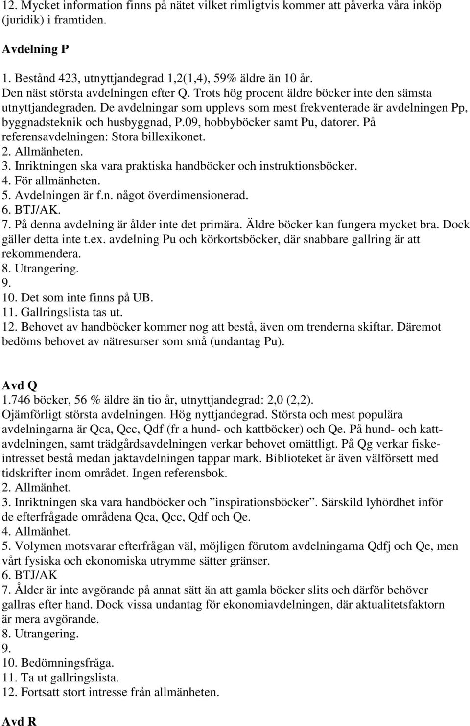 De avdelningar som upplevs som mest frekventerade är avdelningen Pp, byggnadsteknik och husbyggnad, P.09, hobbyböcker samt Pu, datorer. På referensavdelningen: Stora billexikonet. 2. Allmänheten. 3.