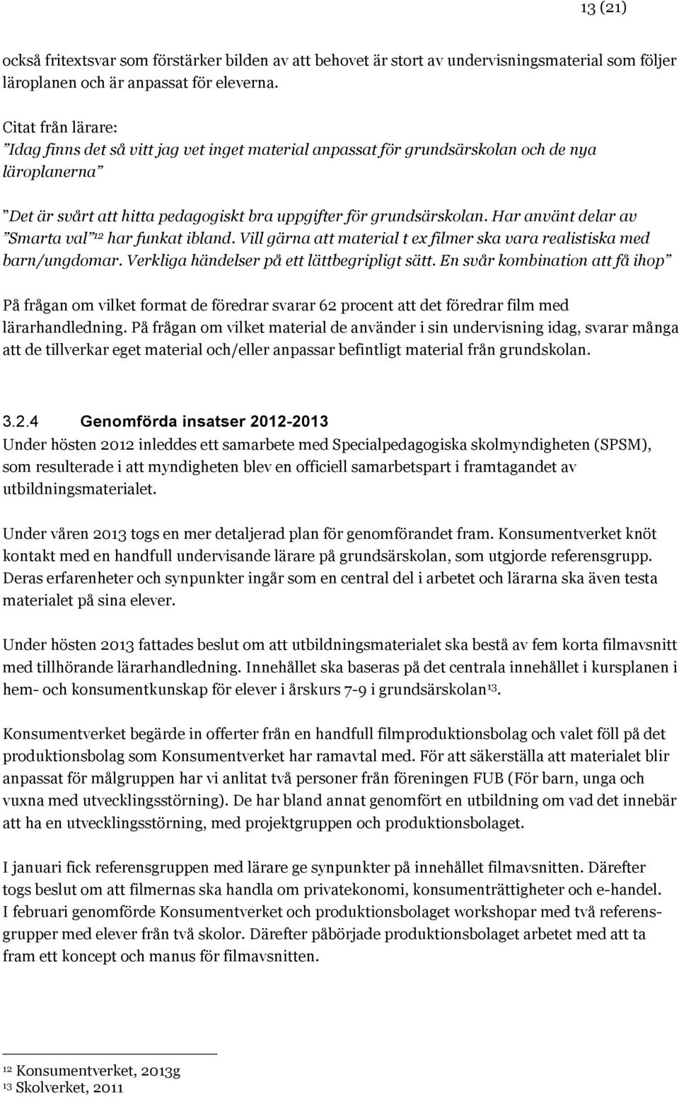 Har använt delar av Smarta val 12 har funkat ibland. Vill gärna att material t ex filmer ska vara realistiska med barn/ungdomar. Verkliga händelser på ett lättbegripligt sätt.