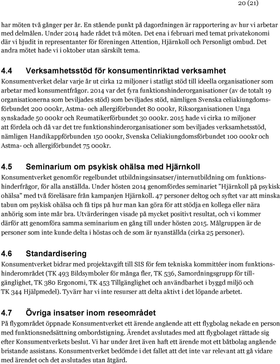 4 Verksamhetsstöd för konsumentinriktad verksamhet Konsumentverket delar varje år ut cirka 12 miljoner i statligt stöd till ideella organisationer som arbetar med konsumentfrågor.