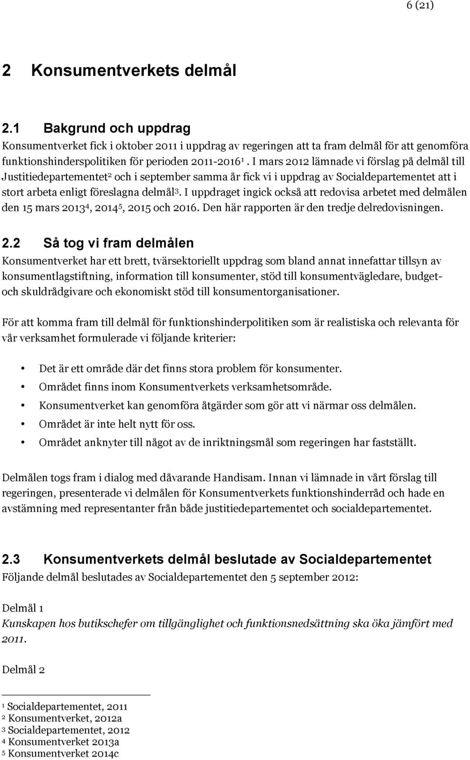 I mars 2012 lämnade vi förslag på delmål till Justitiedepartementet 2 och i september samma år fick vi i uppdrag av Socialdepartementet att i stort arbeta enligt föreslagna delmål 3.