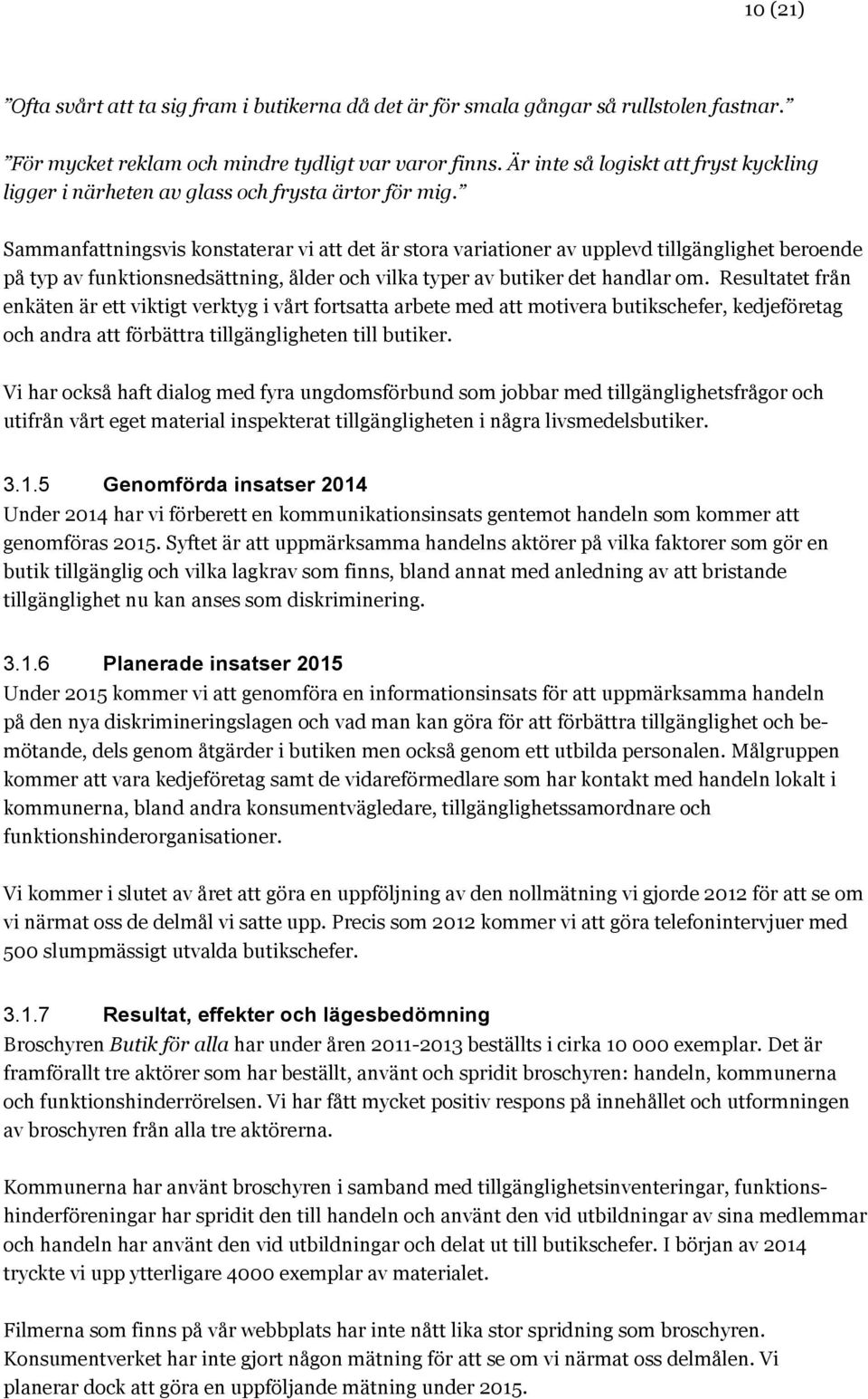 Sammanfattningsvis konstaterar vi att det är stora variationer av upplevd tillgänglighet beroende på typ av funktionsnedsättning, ålder och vilka typer av butiker det handlar om.