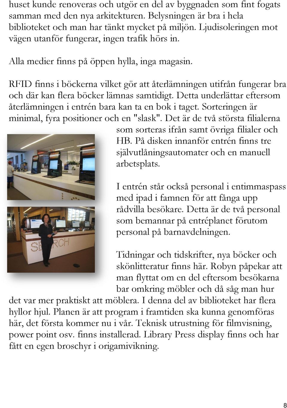 RFID finns i böckerna vilket gör att återlämningen utifrån fungerar bra och där kan flera böcker lämnas samtidigt. Detta underlättar eftersom återlämningen i entrén bara kan ta en bok i taget.