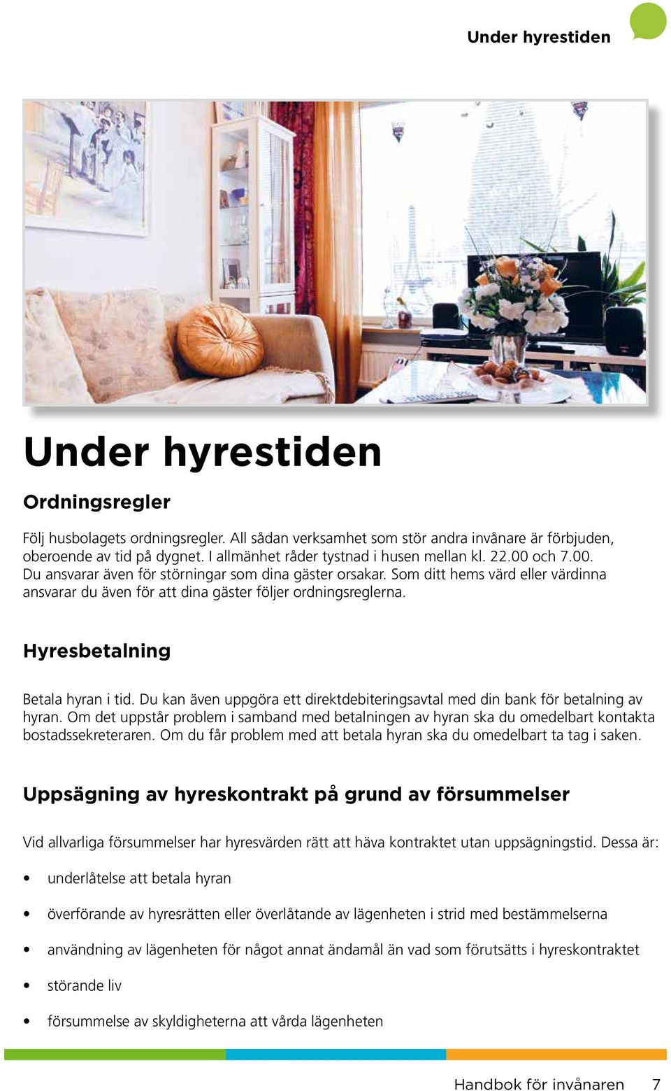 Som ditt hems värd eller värdinna ansvarar du även för att dina gäster följer ordningsreglerna. Hyresbetalning Betala hyran i tid.