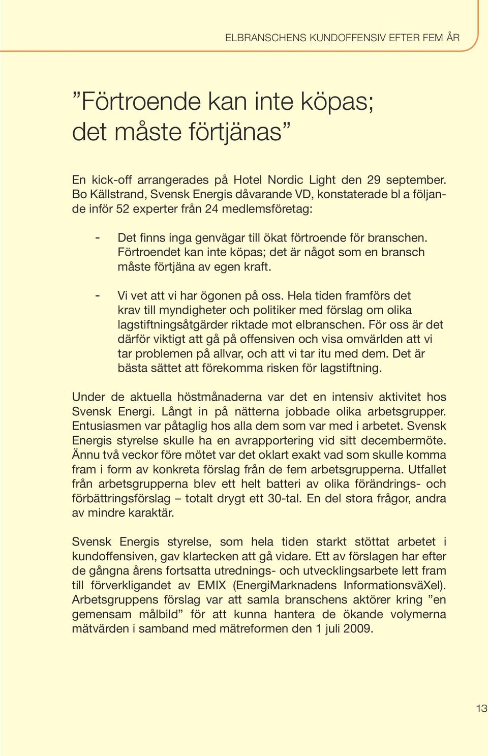 Förtroendet kan inte köpas; det är något som en bransch måste förtjäna av egen kraft. Vi vet att vi har ögonen på oss.