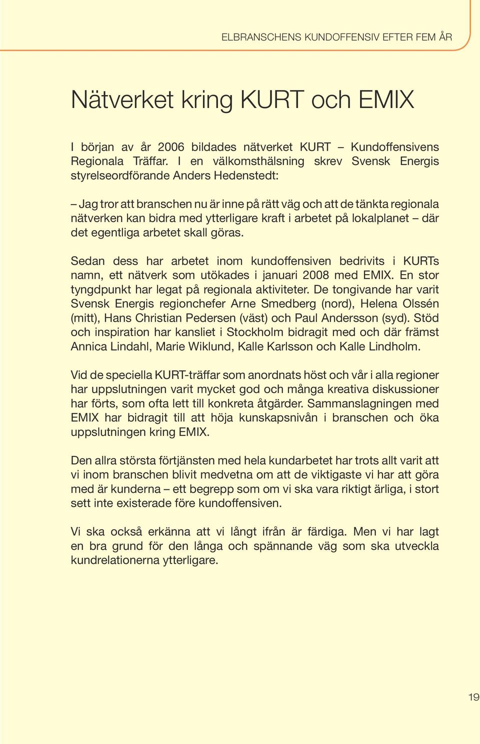 arbetet på lokalplanet där det egentliga arbetet skall göras. Sedan dess har arbetet inom kundoffensiven bedrivits i KURTs namn, ett nätverk som utökades i januari 2008 med EMIX.