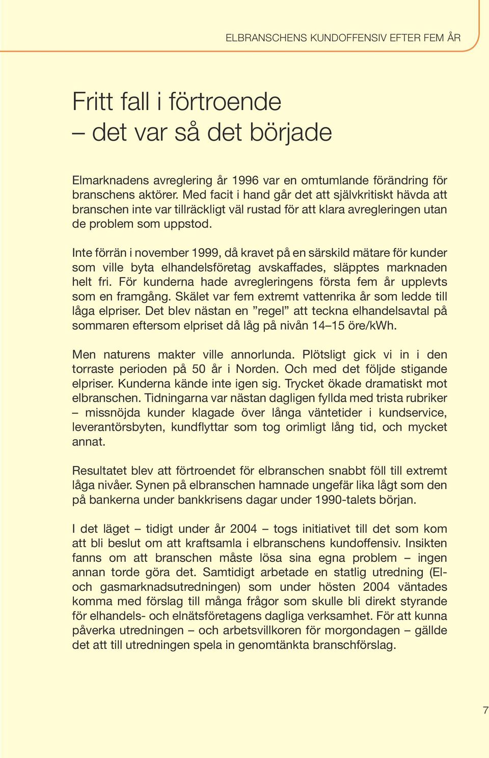 Inte förrän i november 1999, då kravet på en särskild mätare för kunder som ville byta elhandelsföretag avskaffades, släpptes marknaden helt fri.