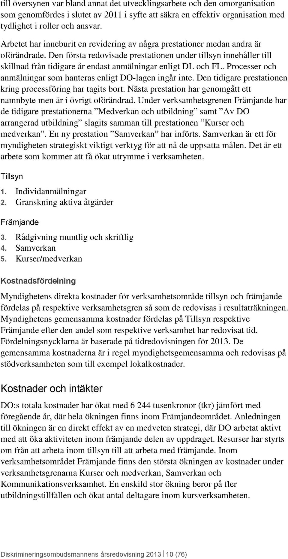 Den första redovisade prestationen under tillsyn innehåller till skillnad från tidigare år endast anmälningar enligt DL och FL. Processer och anmälningar som hanteras enligt DO-lagen ingår inte.