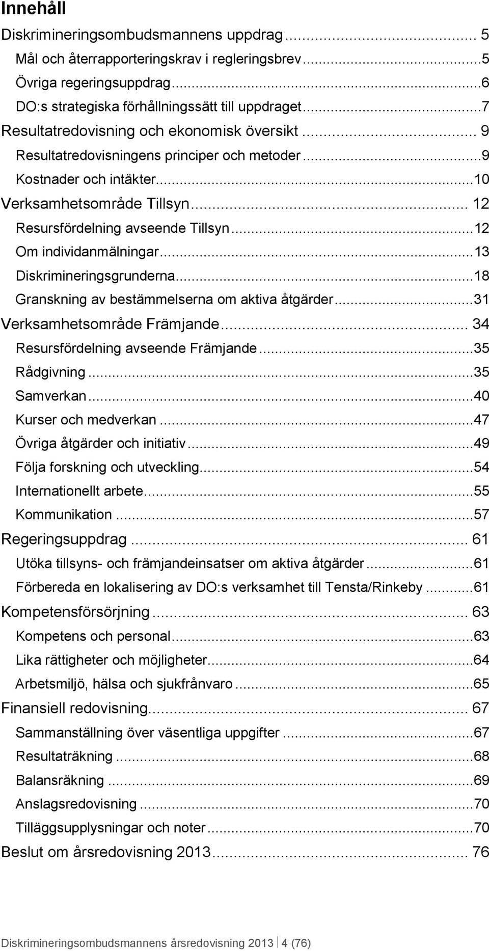 .. 12 Om individanmälningar... 13 Diskrimineringsgrunderna... 18 Granskning av bestämmelserna om aktiva åtgärder... 31 Verksamhetsområde Främjande... 34 Resursfördelning avseende Främjande.