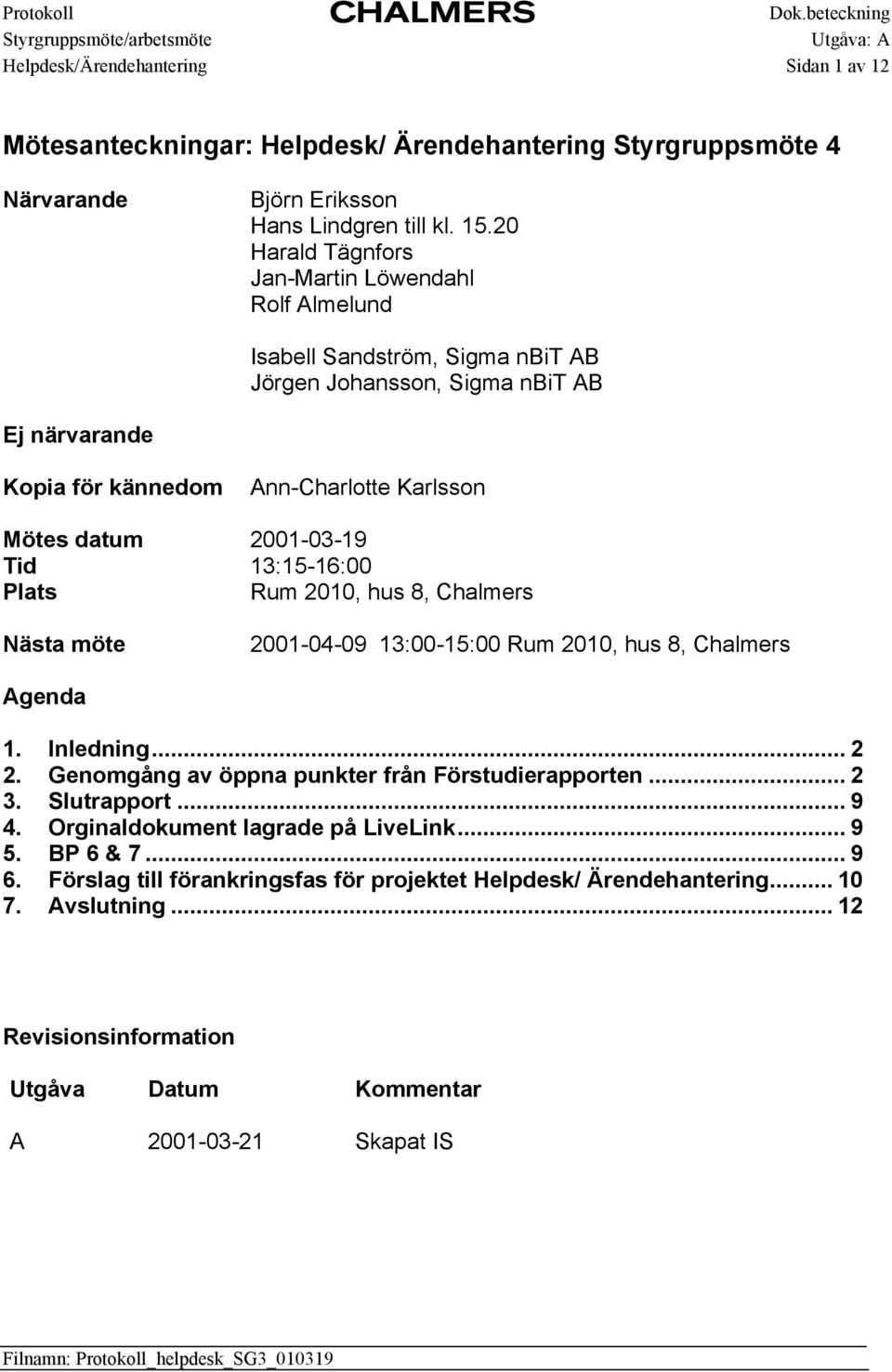 Tid 13:15-16:00 Plats Rum 2010, hus 8, Chalmers Nästa möte 2001-04-09 13:00-15:00 Rum 2010, hus 8, Chalmers Agenda 1. Inledning... 2 2. Genomgång av öppna punkter från Förstudierapporten... 2 3.