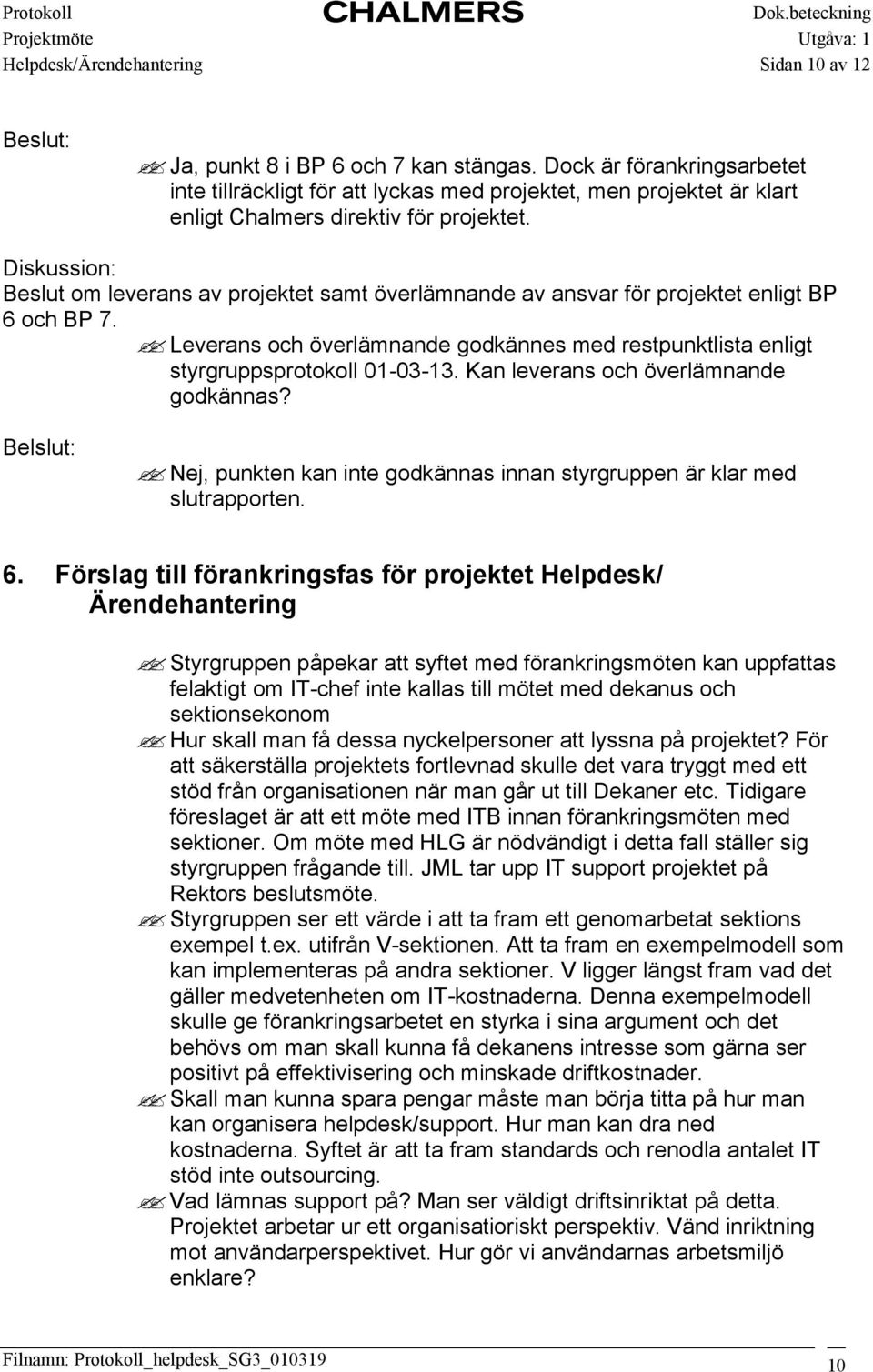 Kan leverans och överlämnande godkännas? Belslut: Nej, punkten kan inte godkännas innan styrgruppen är klar med slutrapporten. 6.