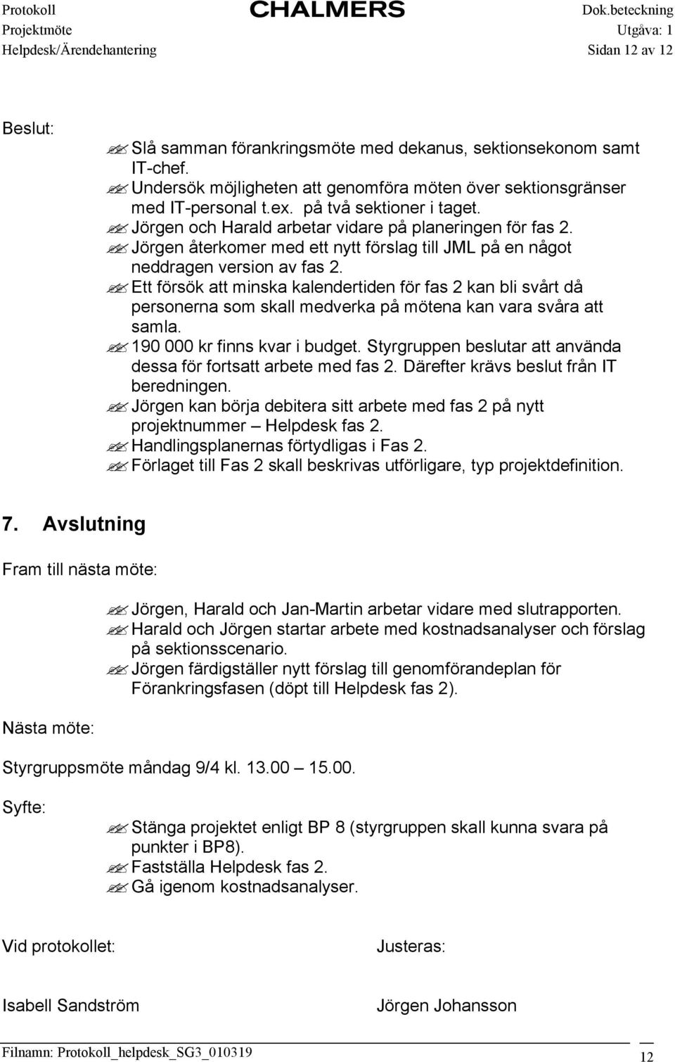 Ett försök att minska kalendertiden för fas 2 kan bli svårt då personerna som skall medverka på mötena kan vara svåra att samla. 190 000 kr finns kvar i budget.