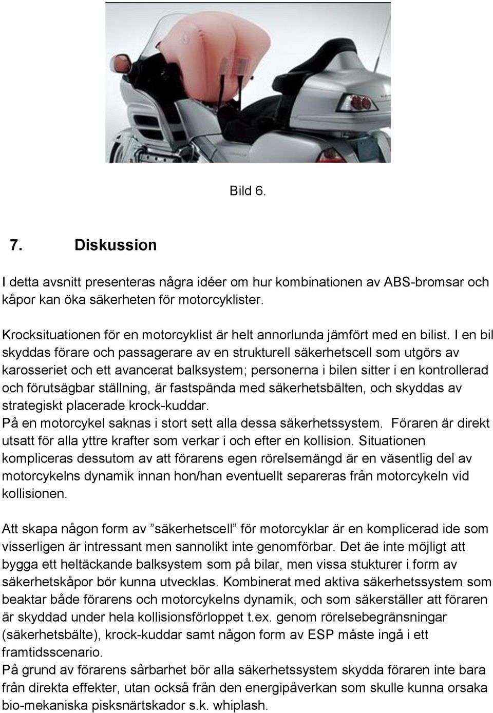 I en bil skyddas förare och passagerare av en strukturell säkerhetscell som utgörs av karosseriet och ett avancerat balksystem; personerna i bilen sitter i en kontrollerad och förutsägbar ställning,