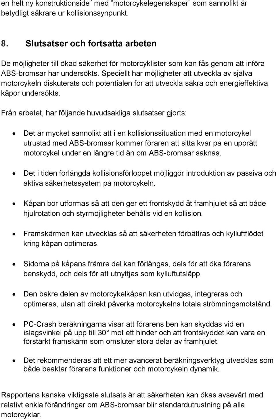 Speciellt har möjligheter att utveckla av själva motorcykeln diskuterats och potentialen för att utveckla säkra och energieffektiva kåpor undersökts.