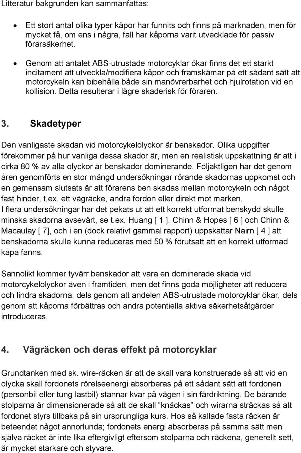 Genom att antalet ABS-utrustade motorcyklar ökar finns det ett starkt incitament att utveckla/modifiera kåpor och framskämar på ett sådant sätt att motorcykeln kan bibehålla både sin manövrerbarhet