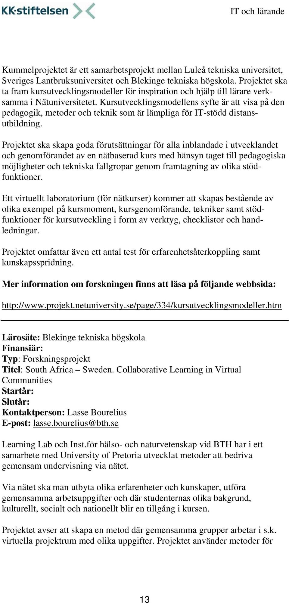 Kursutvecklingsmodellens syfte är att visa på den pedagogik, metoder och teknik som är lämpliga för IT-stödd distansutbildning.