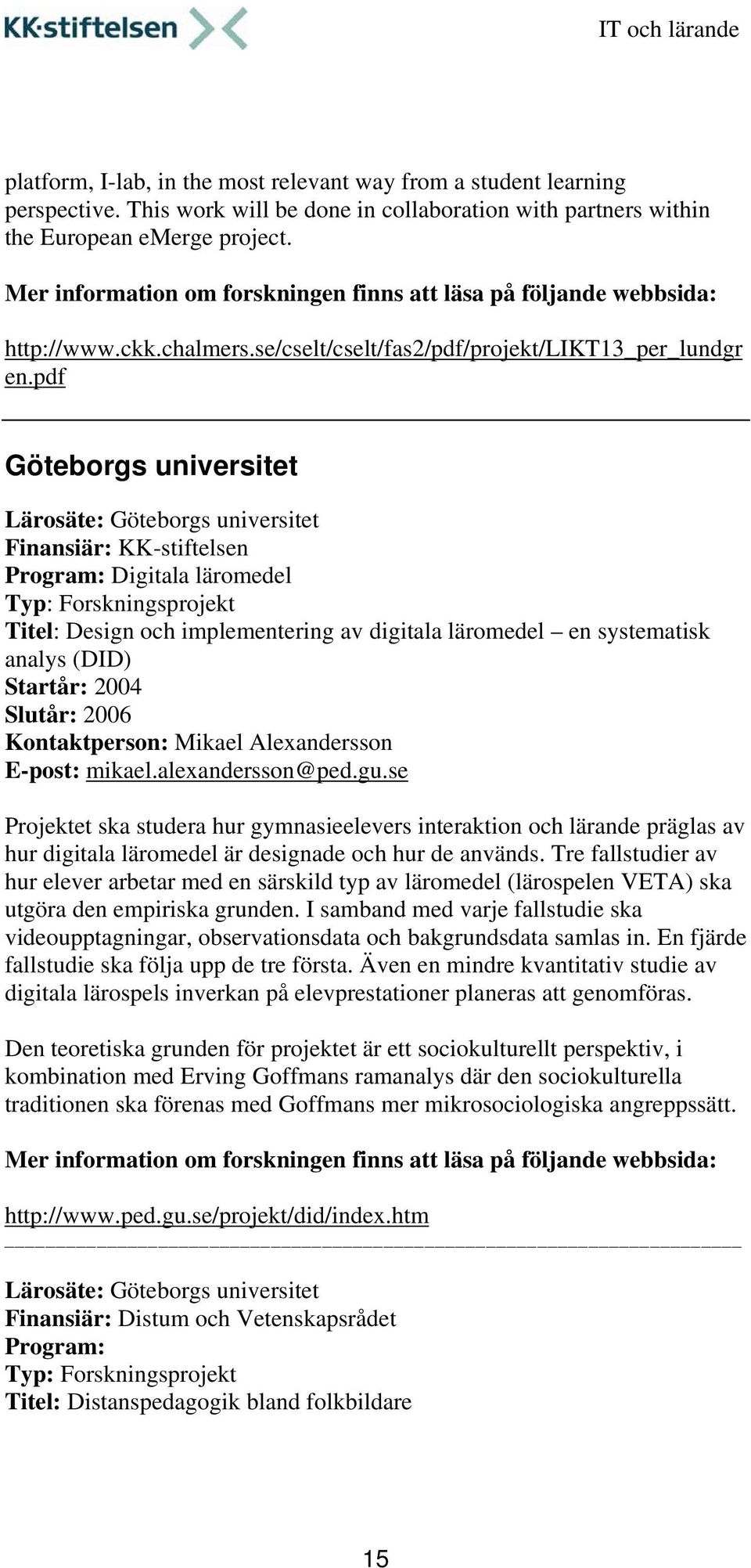 pdf Göteborgs universitet Lärosäte: Göteborgs universitet Finansiär: KK-stiftelsen Digitala läromedel Titel: Design och implementering av digitala läromedel en systematisk analys (DID) Startår: 2004
