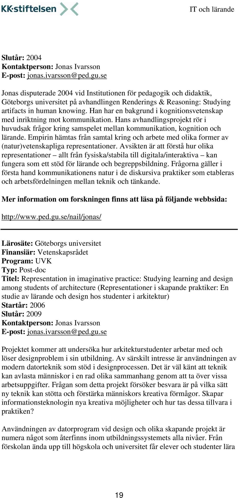 Han har en bakgrund i kognitionsvetenskap med inriktning mot kommunikation. Hans avhandlingsprojekt rör i huvudsak frågor kring samspelet mellan kommunikation, kognition och lärande.