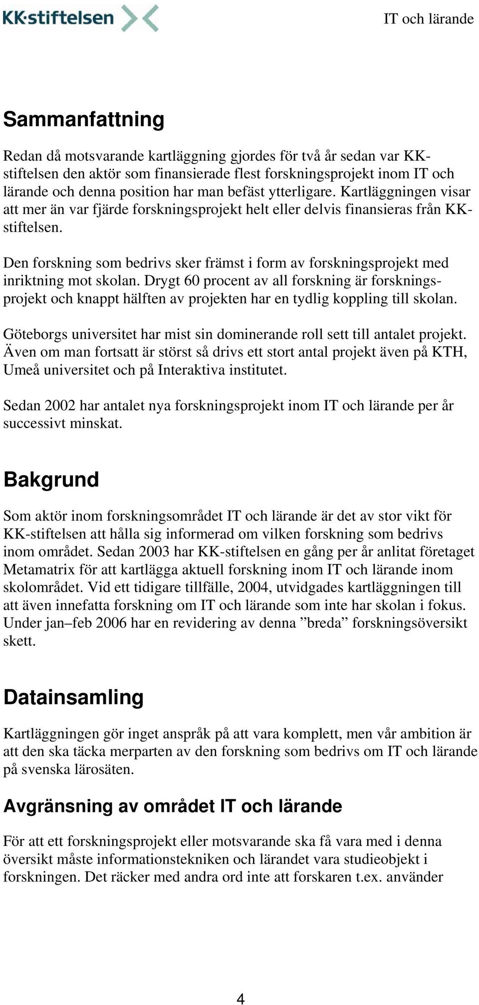 Den forskning som bedrivs sker främst i form av forskningsprojekt med inriktning mot skolan.