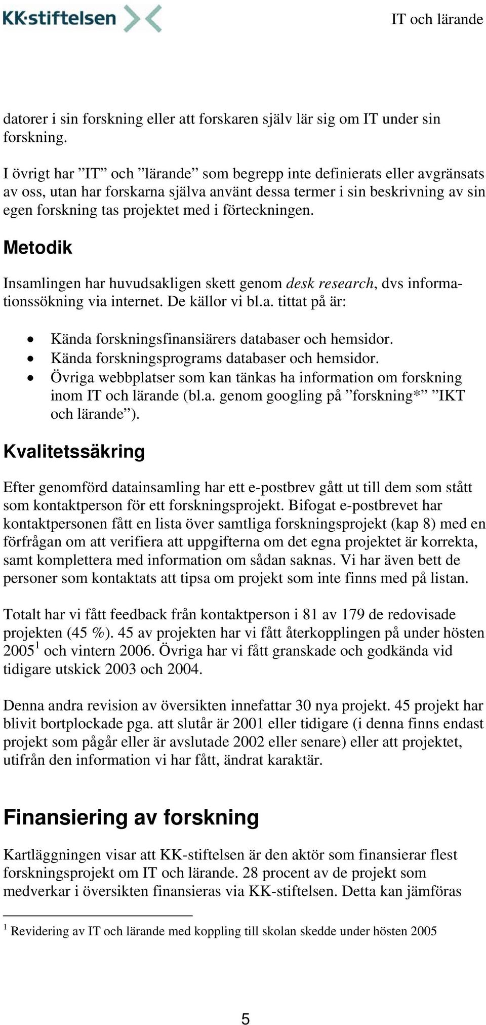 förteckningen. Metodik Insamlingen har huvudsakligen skett genom desk research, dvs informationssökning via internet. De källor vi bl.a. tittat på är: Kända forskningsfinansiärers databaser och hemsidor.