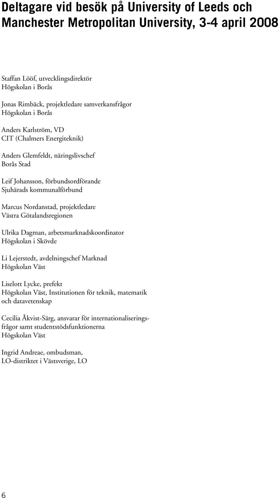 projektledare Västra Götalandsregionen Ulrika Dagman, arbetsmarknadskoordinator Högskolan i Skövde Li Lejerstedt, avdelningschef Marknad Högskolan Väst Liselott Lycke, prefekt Högskolan Väst,