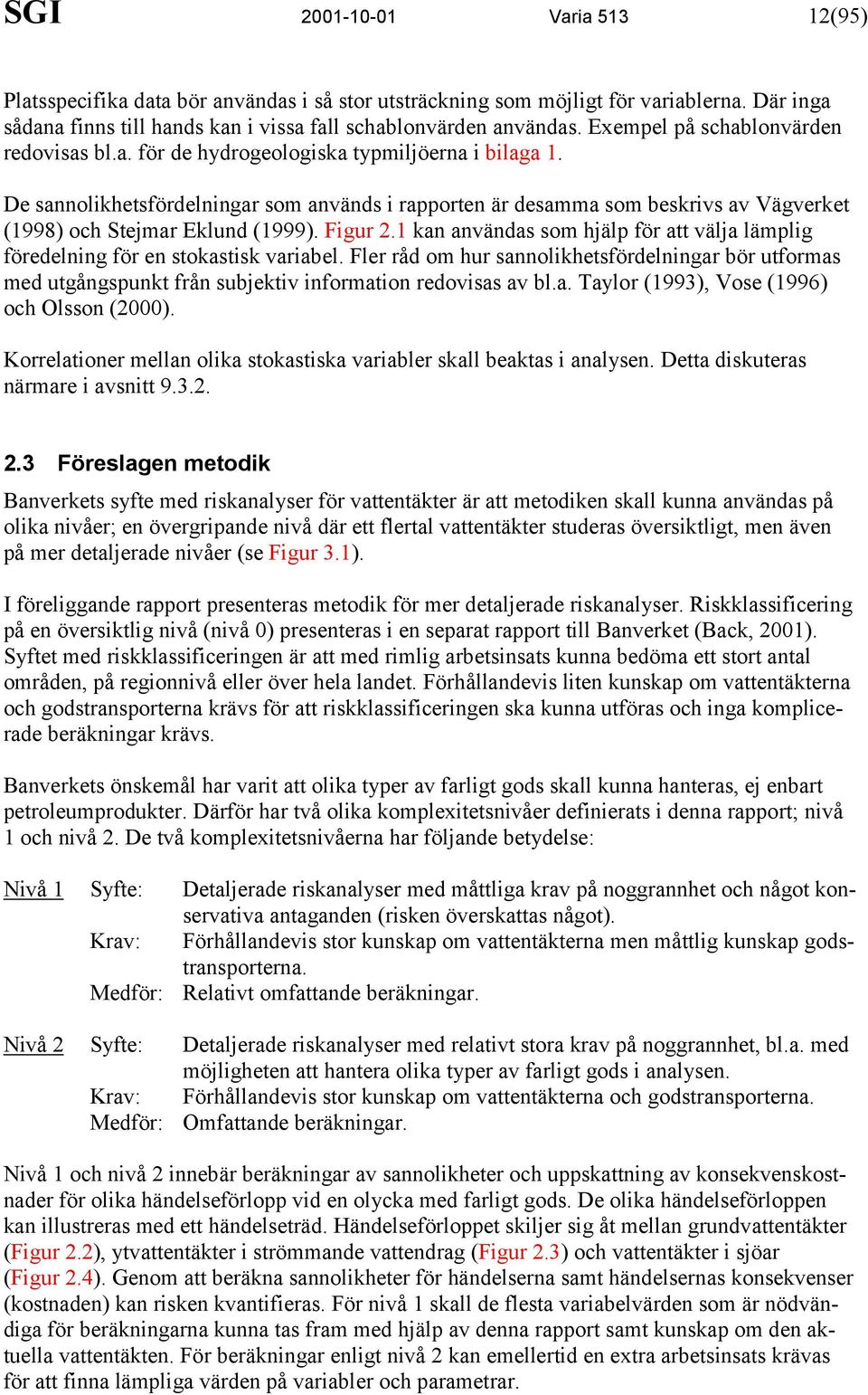 De sannolikhetsfördelningar som används i rapporten är desamma som beskrivs av Vägverket (1998) och Stejmar Eklund (1999). Figur 2.