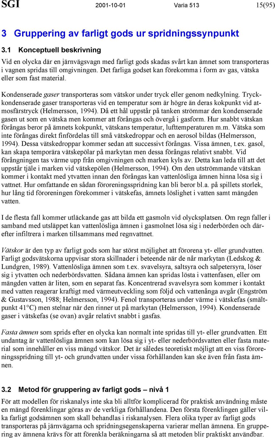 Det farliga godset kan förekomma i form av gas, vätska eller som fast material. Kondenserade gaser transporteras som vätskor under tryck eller genom nedkylning.