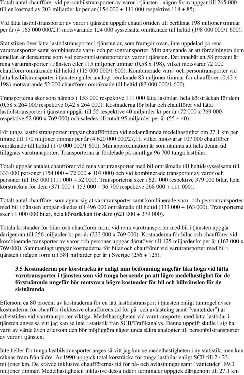 600). Statistiken över lätta lastbilstransporter i tjänsten är, som framgår ovan, inte uppdelad på rena varutransporter samt kombinerade varu- och persontransporter.