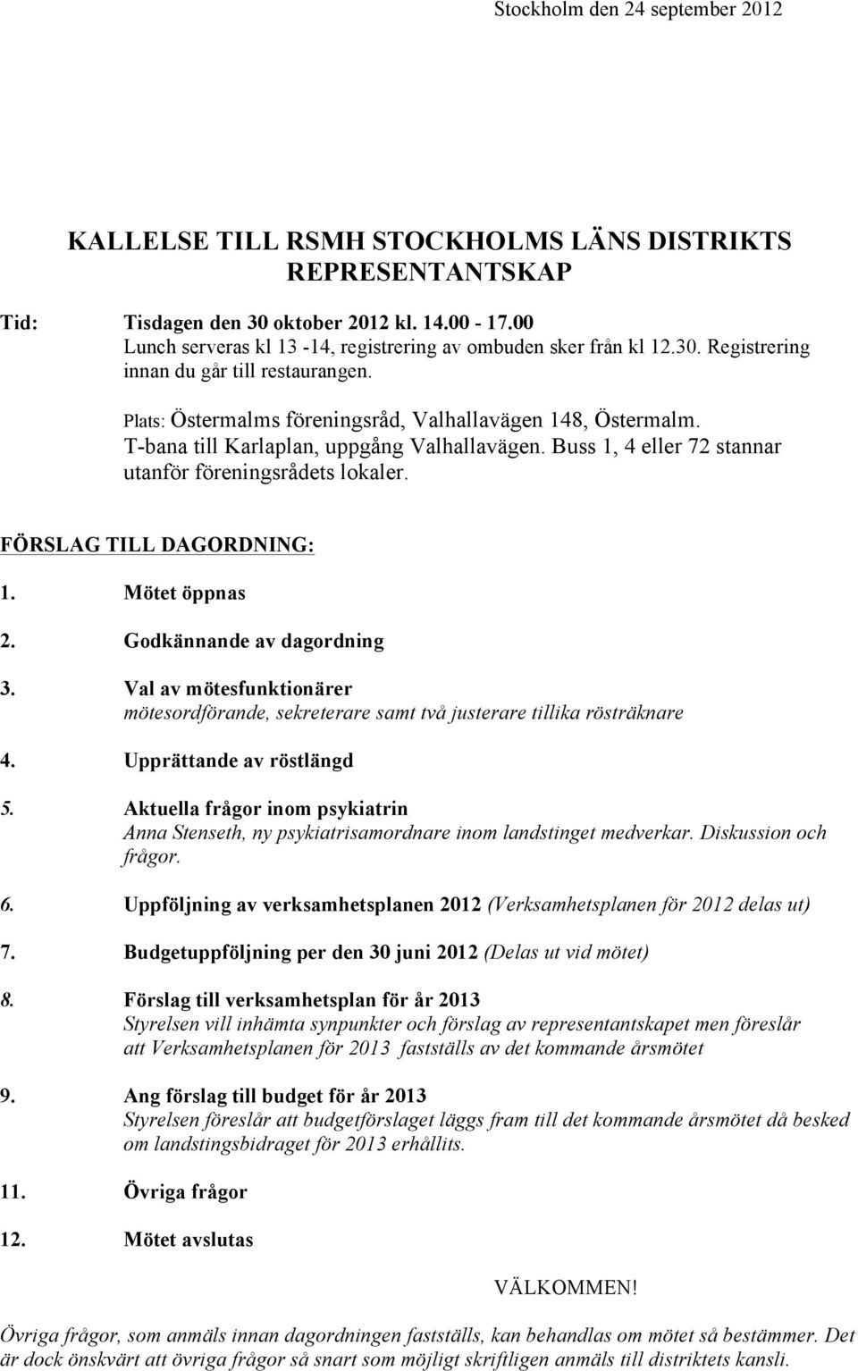 T-bana till Karlaplan, uppgång Valhallavägen. Buss 1, 4 eller 72 stannar utanför föreningsrådets lokaler. FÖRSLAG TILL DAGORDNING: 1. Mötet öppnas 2. Godkännande av dagordning 3.